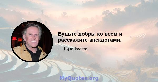 Будьте добры ко всем и расскажите анекдотами.