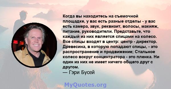 Когда вы находитесь на съемочной площадке, у вас есть разные отделы - у вас есть камера, звук, реквизит, волосы, макияж, питание, руководители. Представьте, что каждый из них является спицами на колесо. Все спицы входят 