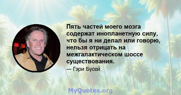 Пять частей моего мозга содержат инопланетную силу, что бы я ни делал или говорю, нельзя отрицать на межгалактическом шоссе существования.