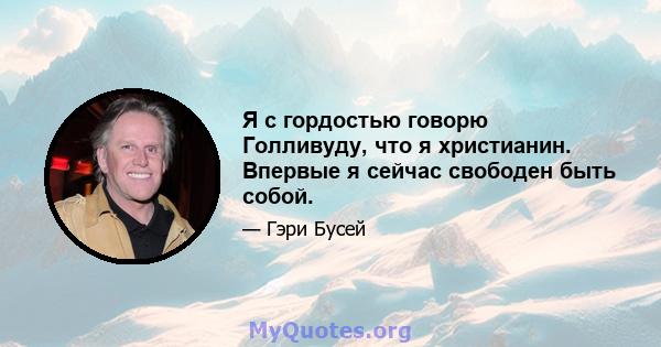 Я с гордостью говорю Голливуду, что я христианин. Впервые я сейчас свободен быть собой.