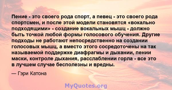 Пение - это своего рода спорт, а певец - это своего рода спортсмен, и после этой модели становятся «вокально подходящими» - создание вокальных мышц - должно быть точкой любой формы голосового обучения. Другие подходы не 