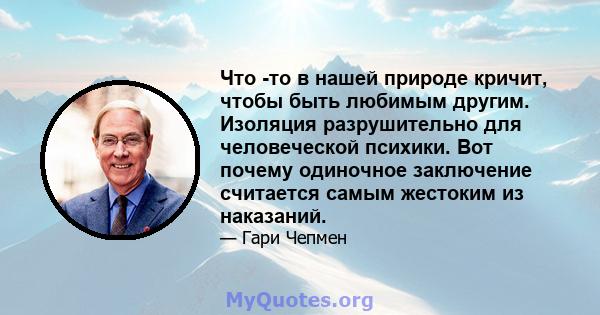 Что -то в нашей природе кричит, чтобы быть любимым другим. Изоляция разрушительно для человеческой психики. Вот почему одиночное заключение считается самым жестоким из наказаний.