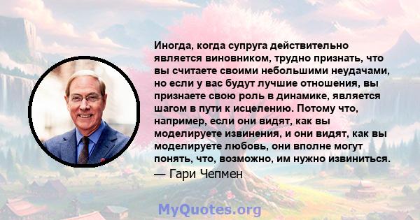 Иногда, когда супруга действительно является виновником, трудно признать, что вы считаете своими небольшими неудачами, но если у вас будут лучшие отношения, вы признаете свою роль в динамике, является шагом в пути к