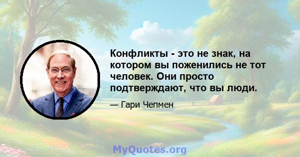 Конфликты - это не знак, на котором вы поженились не тот человек. Они просто подтверждают, что вы люди.