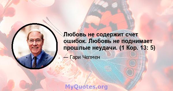 Любовь не содержит счет ошибок. Любовь не поднимает прошлые неудачи. (1 Кор. 13: 5)