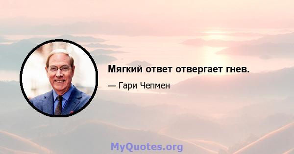 Мягкий ответ отвергает гнев.