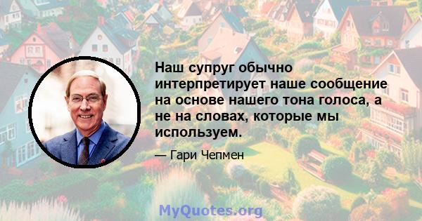 Наш супруг обычно интерпретирует наше сообщение на основе нашего тона голоса, а не на словах, которые мы используем.