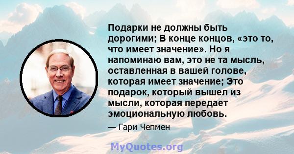 Подарки не должны быть дорогими; В конце концов, «это то, что имеет значение». Но я напоминаю вам, это не та мысль, оставленная в вашей голове, которая имеет значение; Это подарок, который вышел из мысли, которая