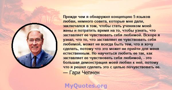 Прежде чем я обнаружил концепцию 5 языков любви, немного совета, которые мне дали, заключался в том, чтобы стать учеником моей жены и потратить время на то, чтобы узнать, что заставляет ее чувствовать себя любимой.