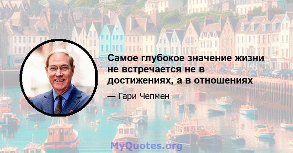 Самое глубокое значение жизни не встречается не в достижениях, а в отношениях