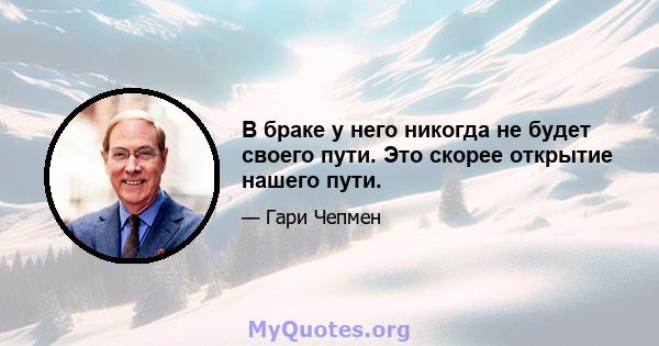 В браке у него никогда не будет своего пути. Это скорее открытие нашего пути.