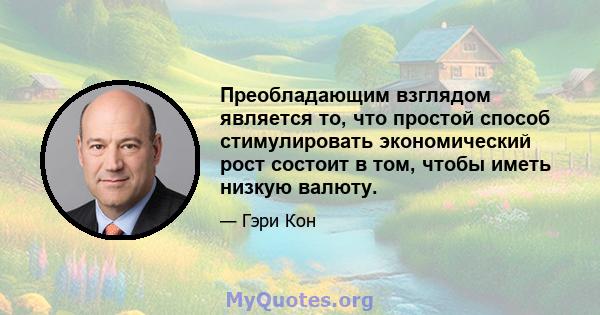 Преобладающим взглядом является то, что простой способ стимулировать экономический рост состоит в том, чтобы иметь низкую валюту.