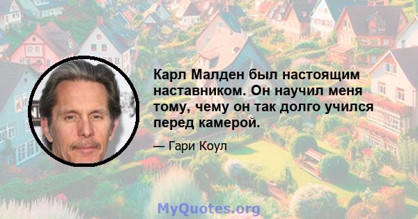 Карл Малден был настоящим наставником. Он научил меня тому, чему он так долго учился перед камерой.