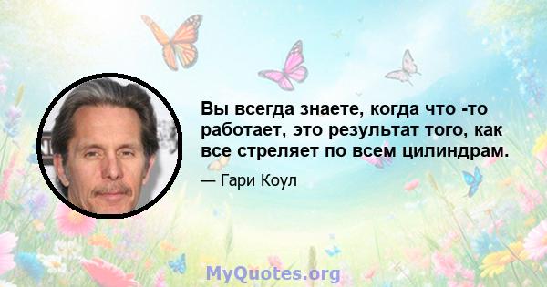 Вы всегда знаете, когда что -то работает, это результат того, как все стреляет по всем цилиндрам.