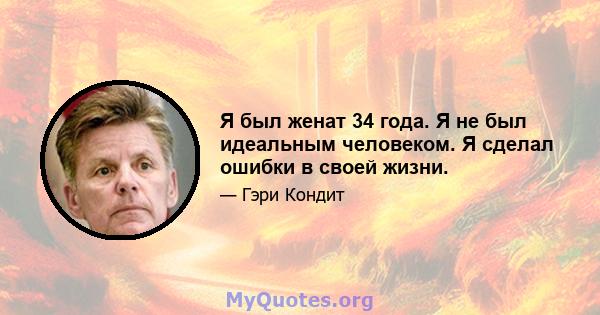 Я был женат 34 года. Я не был идеальным человеком. Я сделал ошибки в своей жизни.