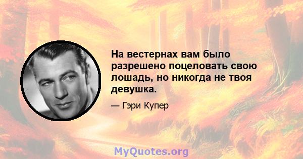 На вестернах вам было разрешено поцеловать свою лошадь, но никогда не твоя девушка.