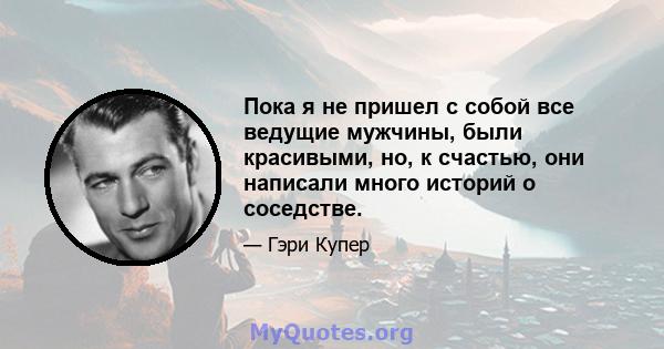 Пока я не пришел с собой все ведущие мужчины, были красивыми, но, к счастью, они написали много историй о соседстве.