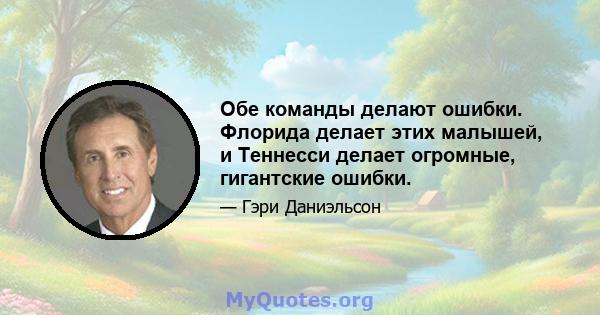 Обе команды делают ошибки. Флорида делает этих малышей, и Теннесси делает огромные, гигантские ошибки.