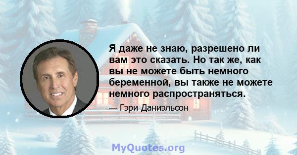 Я даже не знаю, разрешено ли вам это сказать. Но так же, как вы не можете быть немного беременной, вы также не можете немного распространяться.