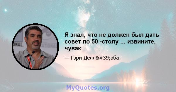 Я знал, что не должен был дать совет по 50 -столу ... извините, чувак