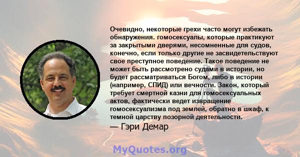 Очевидно, некоторые грехи часто могут избежать обнаружения. гомосексуалы, которые практикуют за закрытыми дверями, несомненные для судов, конечно, если только другие не засвидетельствуют свое преступное поведение. Такое 