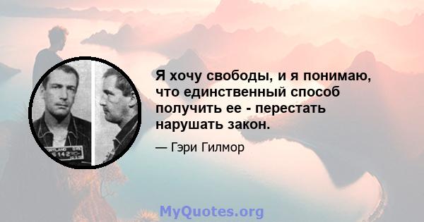 Я хочу свободы, и я понимаю, что единственный способ получить ее - перестать нарушать закон.