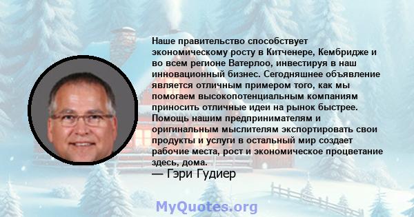 Наше правительство способствует экономическому росту в Китченере, Кембридже и во всем регионе Ватерлоо, инвестируя в наш инновационный бизнес. Сегодняшнее объявление является отличным примером того, как мы помогаем