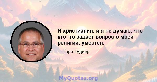 Я христианин, и я не думаю, что кто -то задает вопрос о моей религии, уместен.