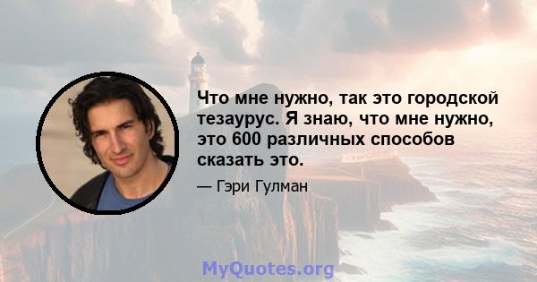 Что мне нужно, так это городской тезаурус. Я знаю, что мне нужно, это 600 различных способов сказать это.