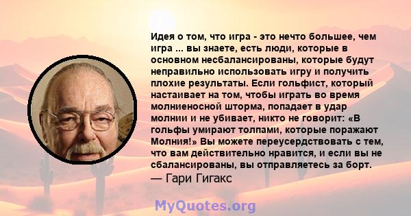 Идея о том, что игра - это нечто большее, чем игра ... вы знаете, есть люди, которые в основном несбалансированы, которые будут неправильно использовать игру и получить плохие результаты. Если гольфист, который