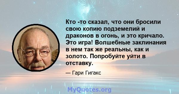 Кто -то сказал, что они бросили свою копию подземелий и драконов в огонь, и это кричало. Это игра! Волшебные заклинания в нем так же реальны, как и золото. Попробуйте уйти в отставку.