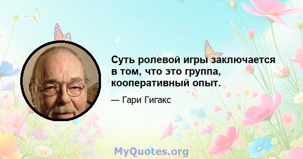 Суть ролевой игры заключается в том, что это группа, кооперативный опыт.