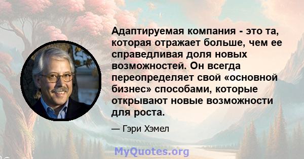 Адаптируемая компания - это та, которая отражает больше, чем ее справедливая доля новых возможностей. Он всегда переопределяет свой «основной бизнес» способами, которые открывают новые возможности для роста.