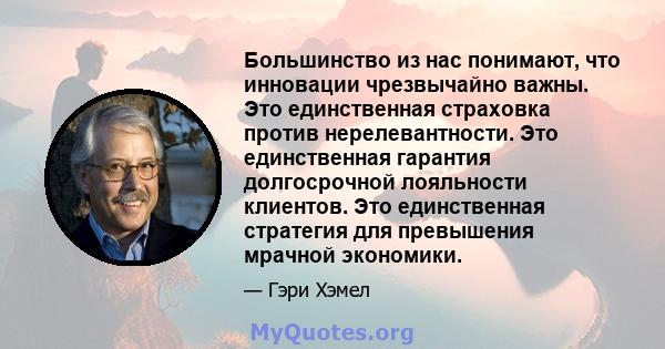 Большинство из нас понимают, что инновации чрезвычайно важны. Это единственная страховка против нерелевантности. Это единственная гарантия долгосрочной лояльности клиентов. Это единственная стратегия для превышения