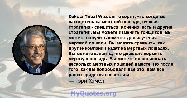 Dakota Tribal Wisdom говорит, что когда вы находитесь на мертвой лошади, лучшая стратегия - спешиться. Конечно, есть и другие стратегии. Вы можете изменить гонщиков. Вы можете получить комитет для изучения мертвой