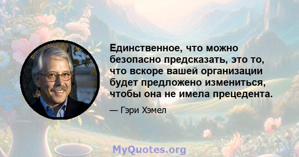 Единственное, что можно безопасно предсказать, это то, что вскоре вашей организации будет предложено измениться, чтобы она не имела прецедента.