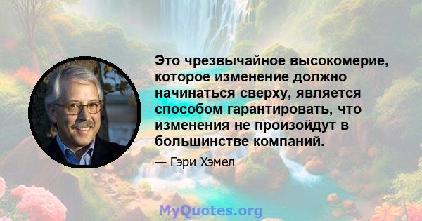 Это чрезвычайное высокомерие, которое изменение должно начинаться сверху, является способом гарантировать, что изменения не произойдут в большинстве компаний.