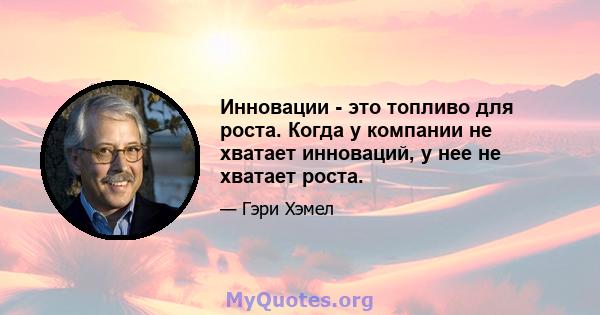 Инновации - это топливо для роста. Когда у компании не хватает инноваций, у нее не хватает роста.