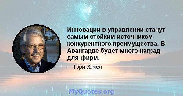 Инновации в управлении станут самым стойким источником конкурентного преимущества. В Авангарде будет много наград для фирм.