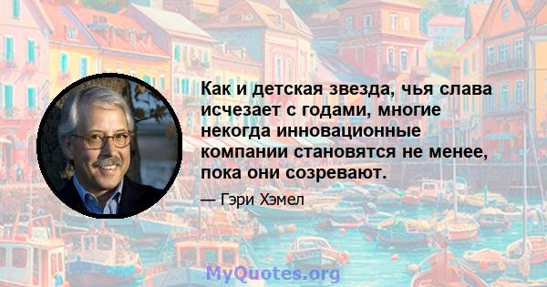 Как и детская звезда, чья слава исчезает с годами, многие некогда инновационные компании становятся не менее, пока они созревают.