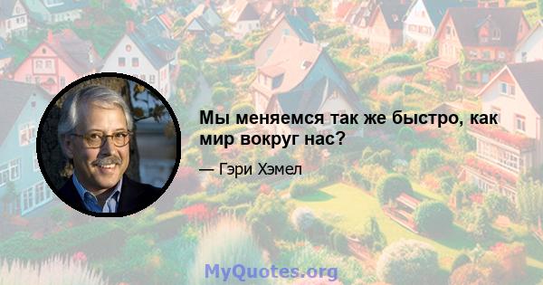 Мы меняемся так же быстро, как мир вокруг нас?