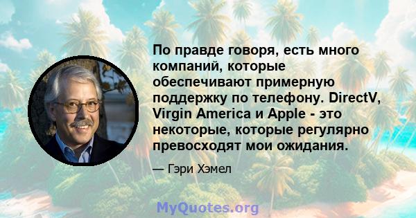 По правде говоря, есть много компаний, которые обеспечивают примерную поддержку по телефону. DirectV, Virgin America и Apple - это некоторые, которые регулярно превосходят мои ожидания.