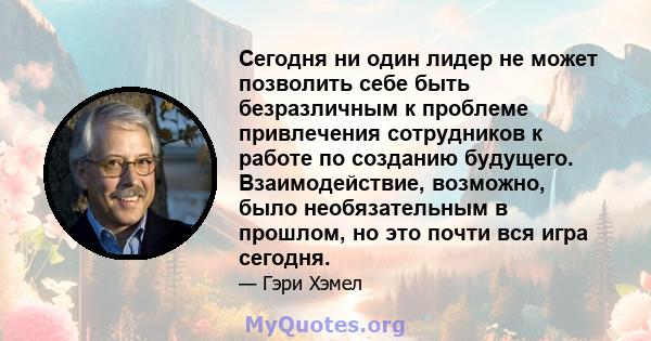 Сегодня ни один лидер не может позволить себе быть безразличным к проблеме привлечения сотрудников к работе по созданию будущего. Взаимодействие, возможно, было необязательным в прошлом, но это почти вся игра сегодня.