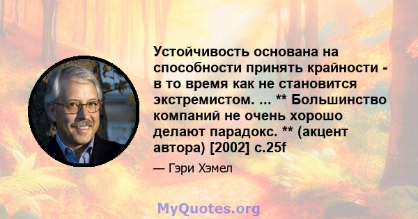 Устойчивость основана на способности принять крайности - в то время как не становится экстремистом. ... ** Большинство компаний не очень хорошо делают парадокс. ** (акцент автора) [2002] с.25f