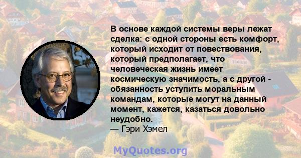 В основе каждой системы веры лежат сделка: с одной стороны есть комфорт, который исходит от повествования, который предполагает, что человеческая жизнь имеет космическую значимость, а с другой - обязанность уступить