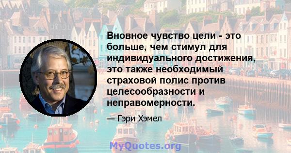 Вновное чувство цели - это больше, чем стимул для индивидуального достижения, это также необходимый страховой полис против целесообразности и неправомерности.