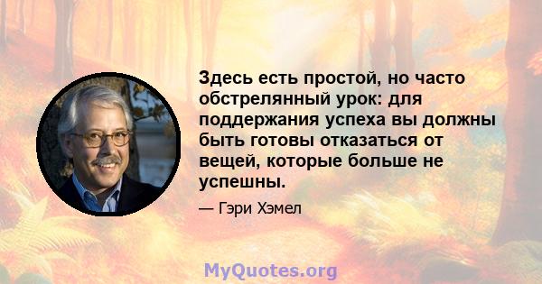 Здесь есть простой, но часто обстрелянный урок: для поддержания успеха вы должны быть готовы отказаться от вещей, которые больше не успешны.