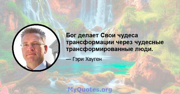 Бог делает Свои чудеса трансформации через чудесные трансформированные люди.