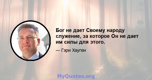 Бог не дает Своему народу служение, за которое Он не дает им силы для этого.