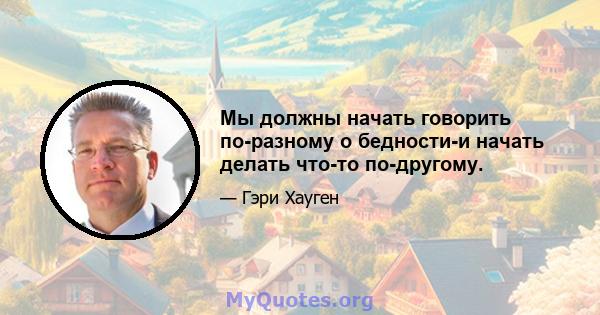 Мы должны начать говорить по-разному о бедности-и начать делать что-то по-другому.